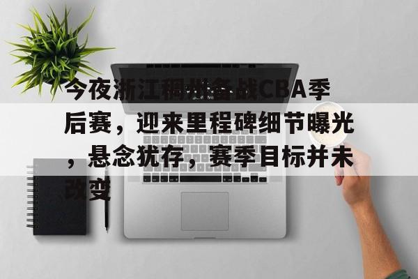 关于今夜浙江稠州备战CBA季后赛，迎来里程碑细节曝光，悬念犹存，赛季目标并未改变的信息-九游娱乐