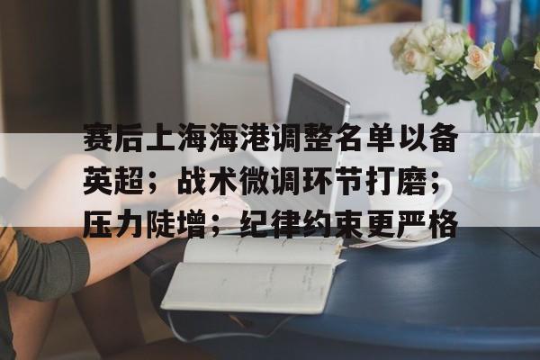 赛后上海海港调整名单以备英超；战术微调环节打磨；压力陡增；纪律约束更严格的简单介绍-九游娱乐